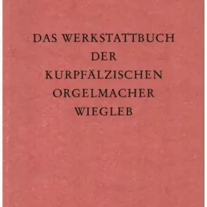 Das Werkstattbuch der kurpfälzischen Orgelmacher Wiegleb Markenware